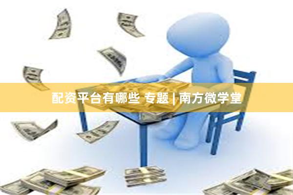 配资平台有哪些 专题 | 南方微学堂