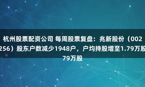 杭州股票配资公司 每周股票复盘：兆新股份（002256）股东户数减少1948户，户均持股增至1.79万股