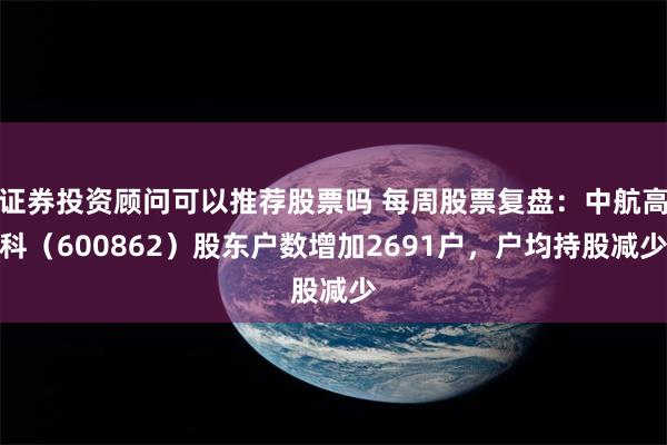 证券投资顾问可以推荐股票吗 每周股票复盘：中航高科（600862）股东户数增加2691户，户均持股减少