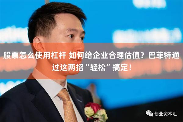 股票怎么使用杠杆 如何给企业合理估值？巴菲特通过这两招“轻松”搞定！