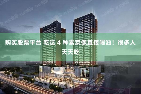 购买股票平台 吃这 4 种素菜像直接喝油！很多人天天吃