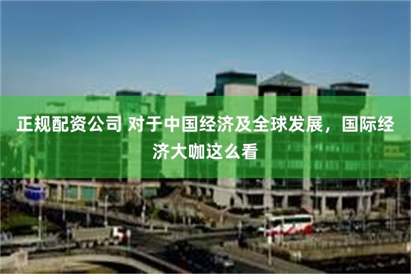 正规配资公司 对于中国经济及全球发展，国际经济大咖这么看