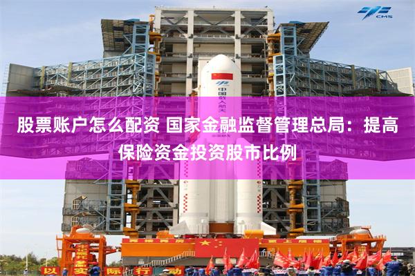 股票账户怎么配资 国家金融监督管理总局：提高保险资金投资股市比例