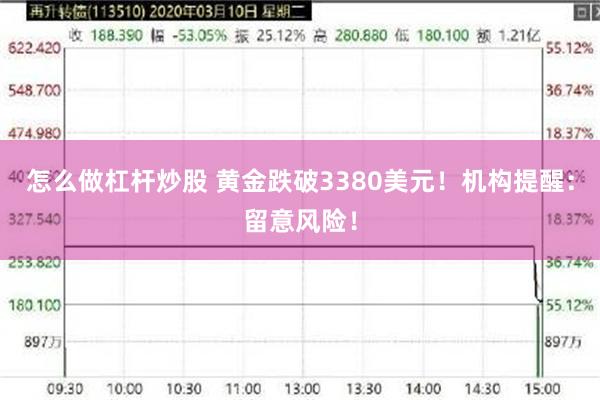 怎么做杠杆炒股 黄金跌破3380美元！机构提醒：留意风险！
