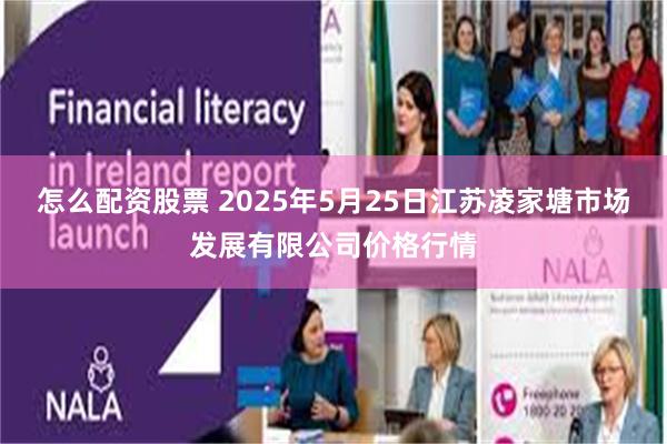 怎么配资股票 2025年5月25日江苏凌家塘市场发展有限公司价格行情