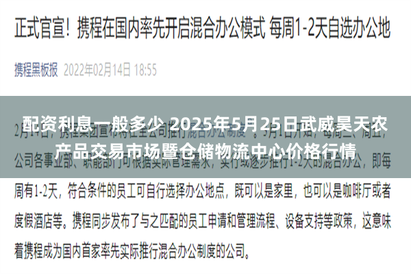配资利息一般多少 2025年5月25日武威昊天农产品交易市场暨仓储物流中心价格行情