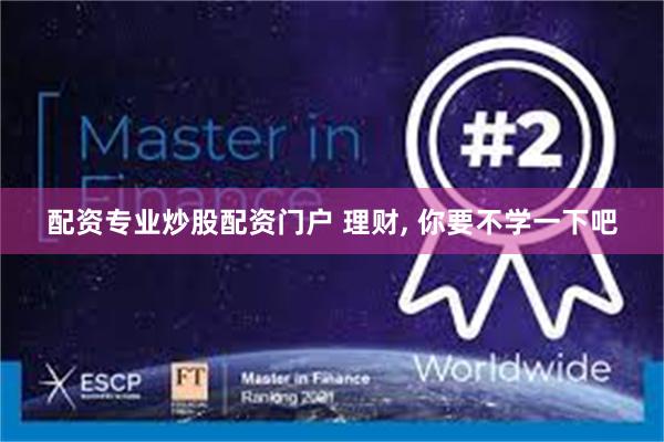 配资专业炒股配资门户 理财, 你要不学一下吧