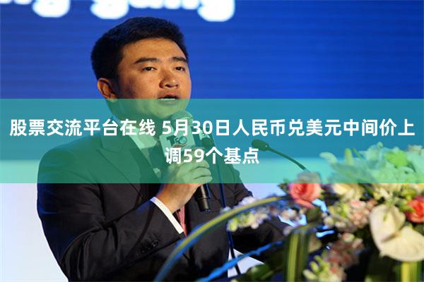 股票交流平台在线 5月30日人民币兑美元中间价上调59个基点