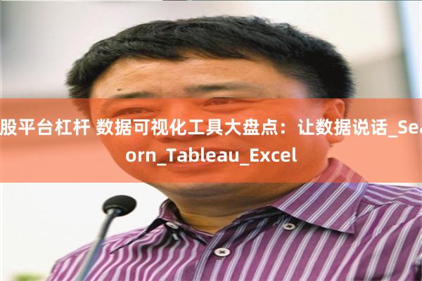 炒股平台杠杆 数据可视化工具大盘点：让数据说话_Seaborn_Tableau_Excel
