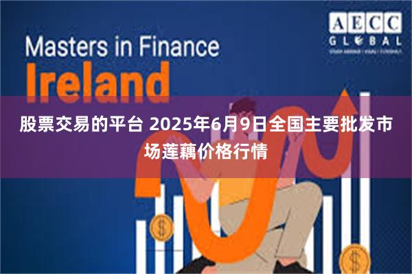 股票交易的平台 2025年6月9日全国主要批发市场莲藕价格行情