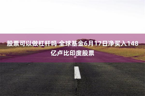 股票可以做杠杆吗 全球基金6月17日净买入148亿卢比印度股票