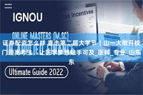 证券配资怎么样 直击第二届大学节｜山一大敞开校门迎高考生，让医学梦想触手可及_医科_专业_山东