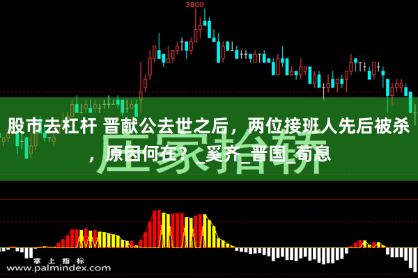 股市去杠杆 晋献公去世之后，两位接班人先后被杀，原因何在？_奚齐_晋国_荀息