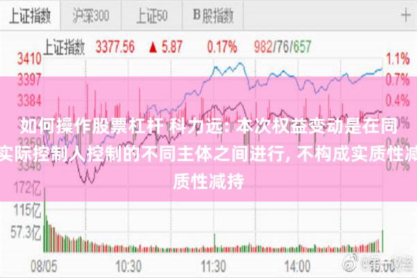 如何操作股票杠杆 科力远: 本次权益变动是在同一实际控制人控制的不同主体之间进行, 不构成实质性减持